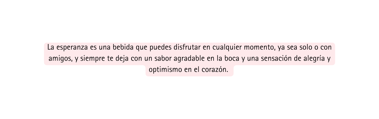 La esperanza es una bebida que puedes disfrutar en cualquier momento ya sea solo o con amigos y siempre te deja con un sabor agradable en la boca y una sensación de alegría y optimismo en el corazón