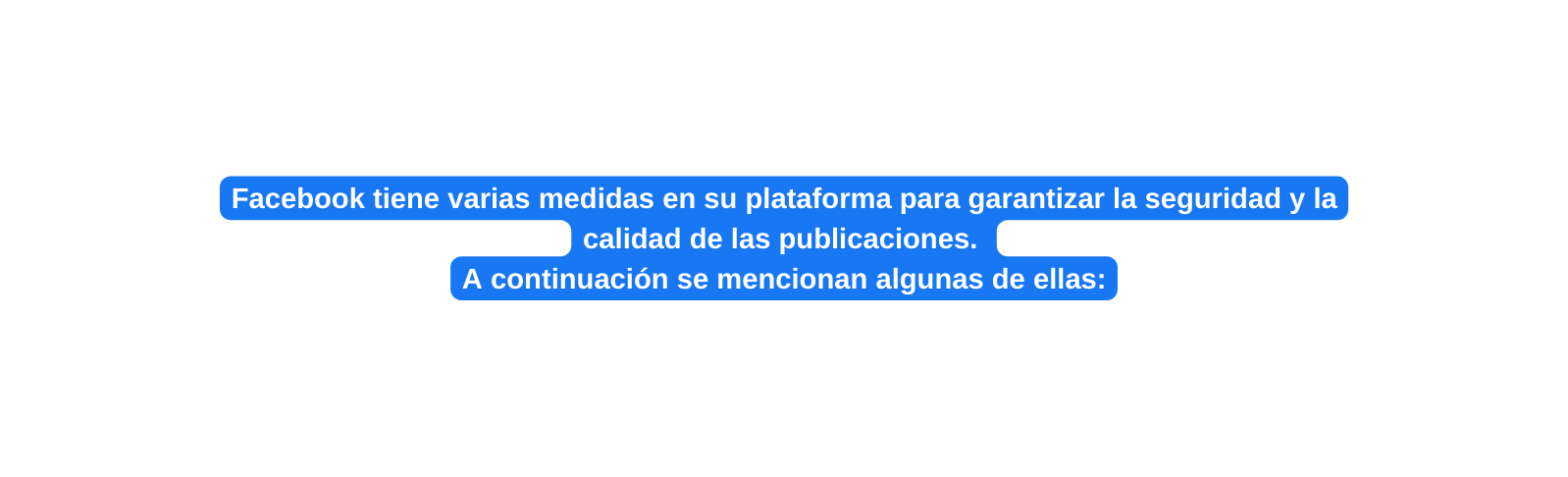 Facebook tiene varias medidas en su plataforma para garantizar la seguridad y la calidad de las publicaciones A continuación se mencionan algunas de ellas